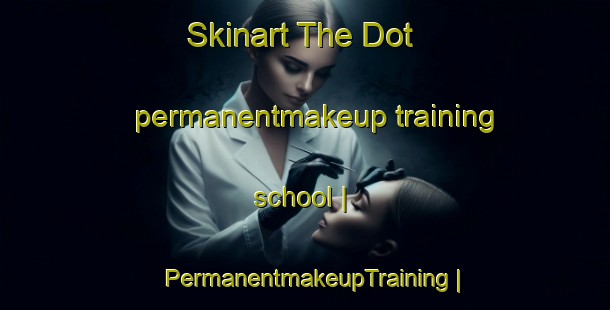 Skinart The Dot permanentmakeup training school | PermanentmakeupTraining | PermanentmakeupClasses | SkinartTraining-United States